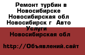 Ремонт турбин в Новосибирске - Новосибирская обл., Новосибирск г. Авто » Услуги   . Новосибирская обл.